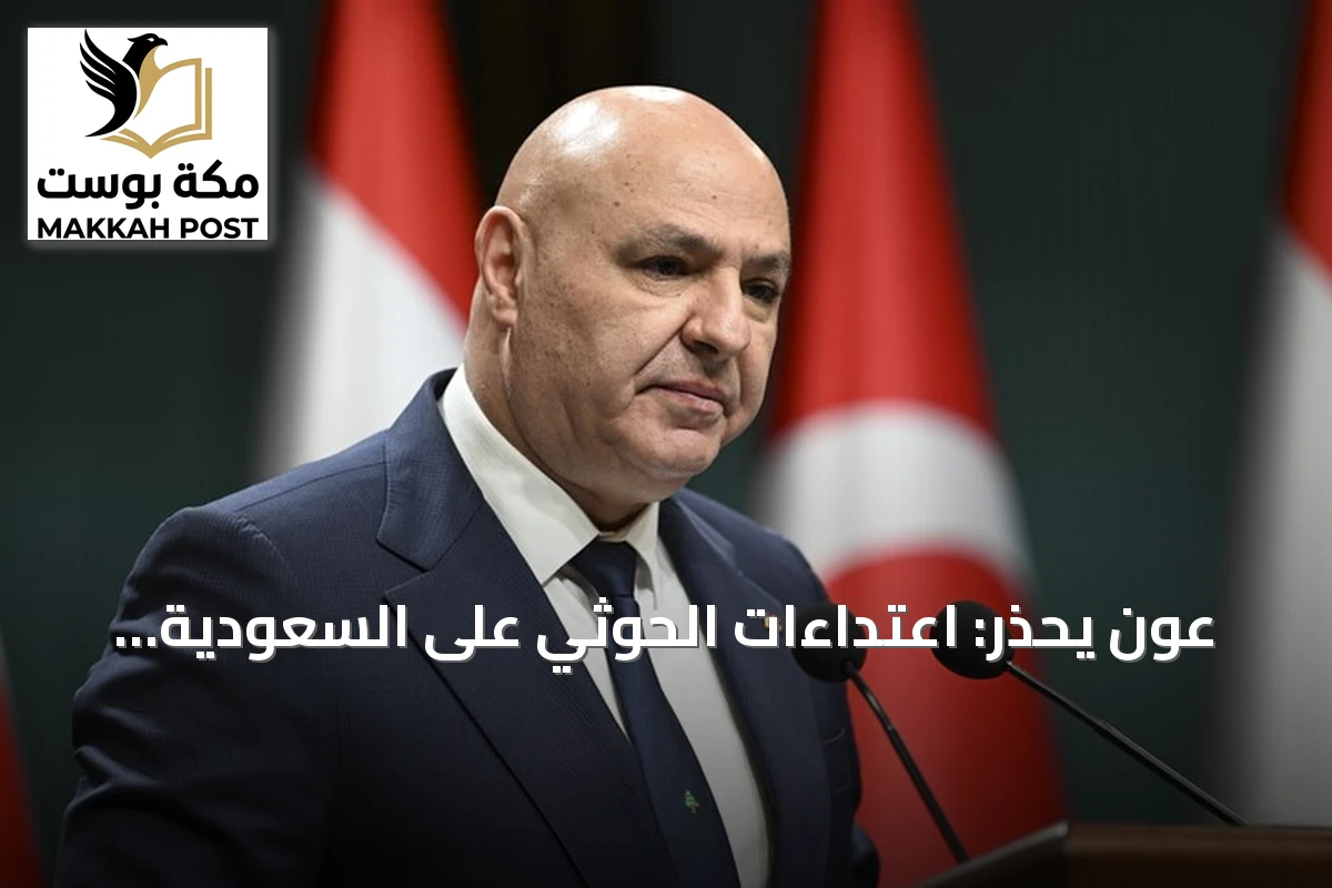 عون يحذر: اعتداءات الحوثي على السعودية تهدد أمن المنطقة