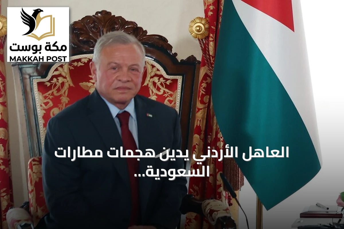 العاهل الأردني يدين هجمات مطارات السعودية ويعزي بضحاياها