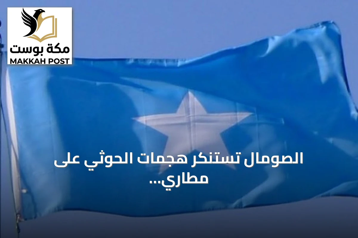 الصومال تستنكر هجمات الحوثي على مطاري أبها والملك خالد وتدعو لوقفها فورًا