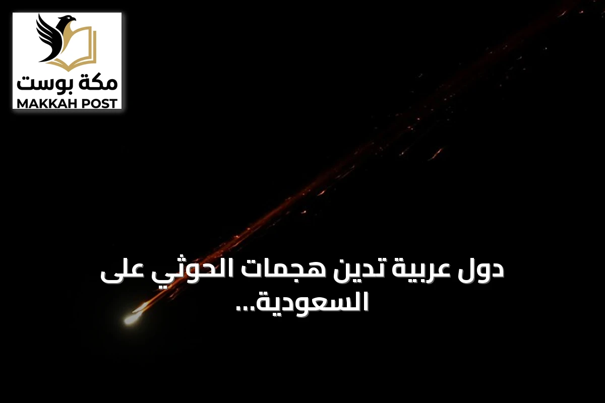 دول عربية تدين هجمات الحوثي على السعودية وتعتبرها انتهاكاً خطيراً لأمن المنطقة