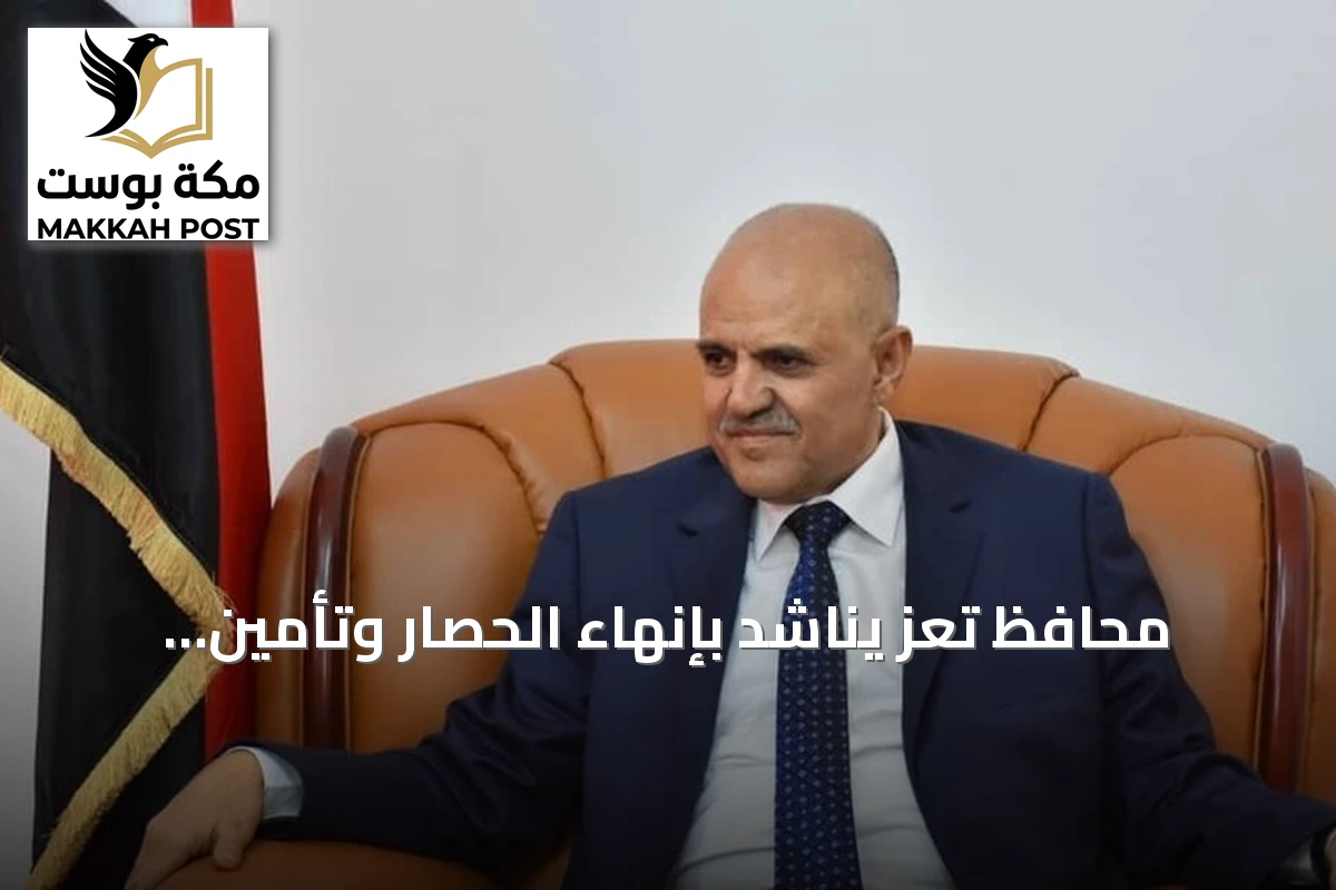 محافظ تعز يناشد بإنهاء الحصار وتأمين احتياجات السكان