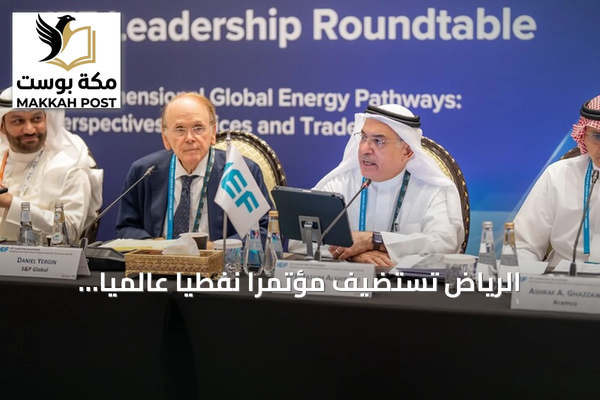الرياض تستضيف مؤتمراً نفطياً عالمياً واجتماعاً وزارياً للطاقة وسط تصاعد التوترات الإقليمية