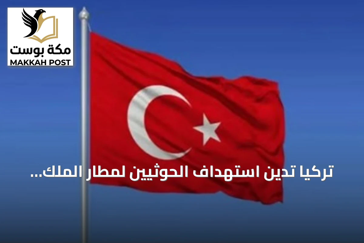 تركيا تدين استهداف الحوثيين لمطار الملك خالد بالرياض وتؤكد دعم سيادة السعودية