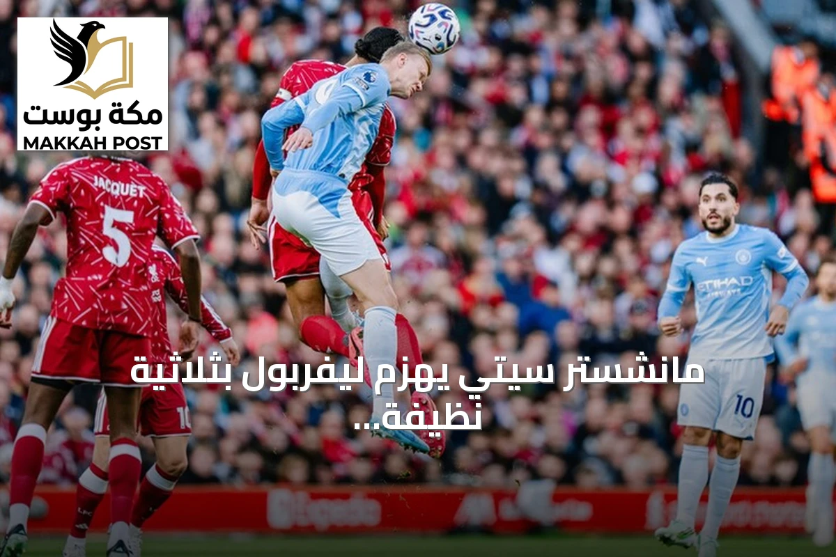 مانشستر سيتي يهزم ليفربول بثلاثية نظيفة في أنفيلد ويعزز صدارته للدوري الإنجليزي