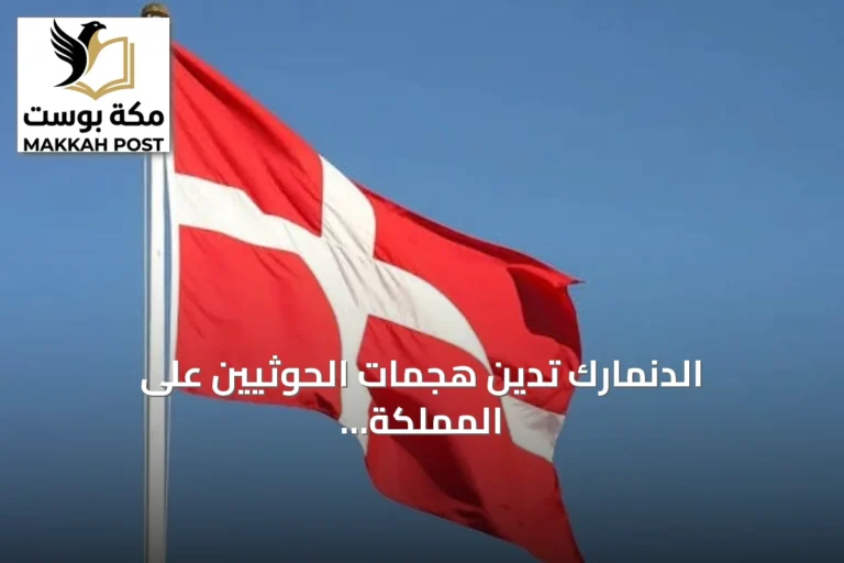 الدنمارك تدين هجمات الحوثيين على المملكة وتدعو إلى تجديد العقوبات الدولية
