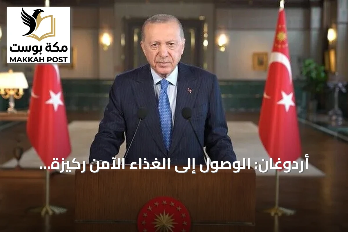 أردوغان: الوصول إلى الغذاء الآمن ركيزة للأمن القومي التركي