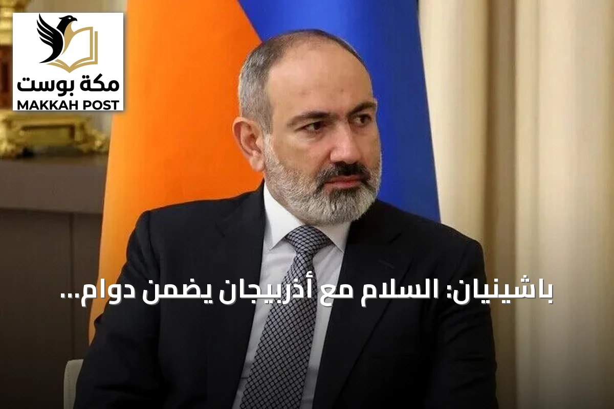 باشينيان: السلام مع أذربيجان يضمن دوام الدولة الأرمينية