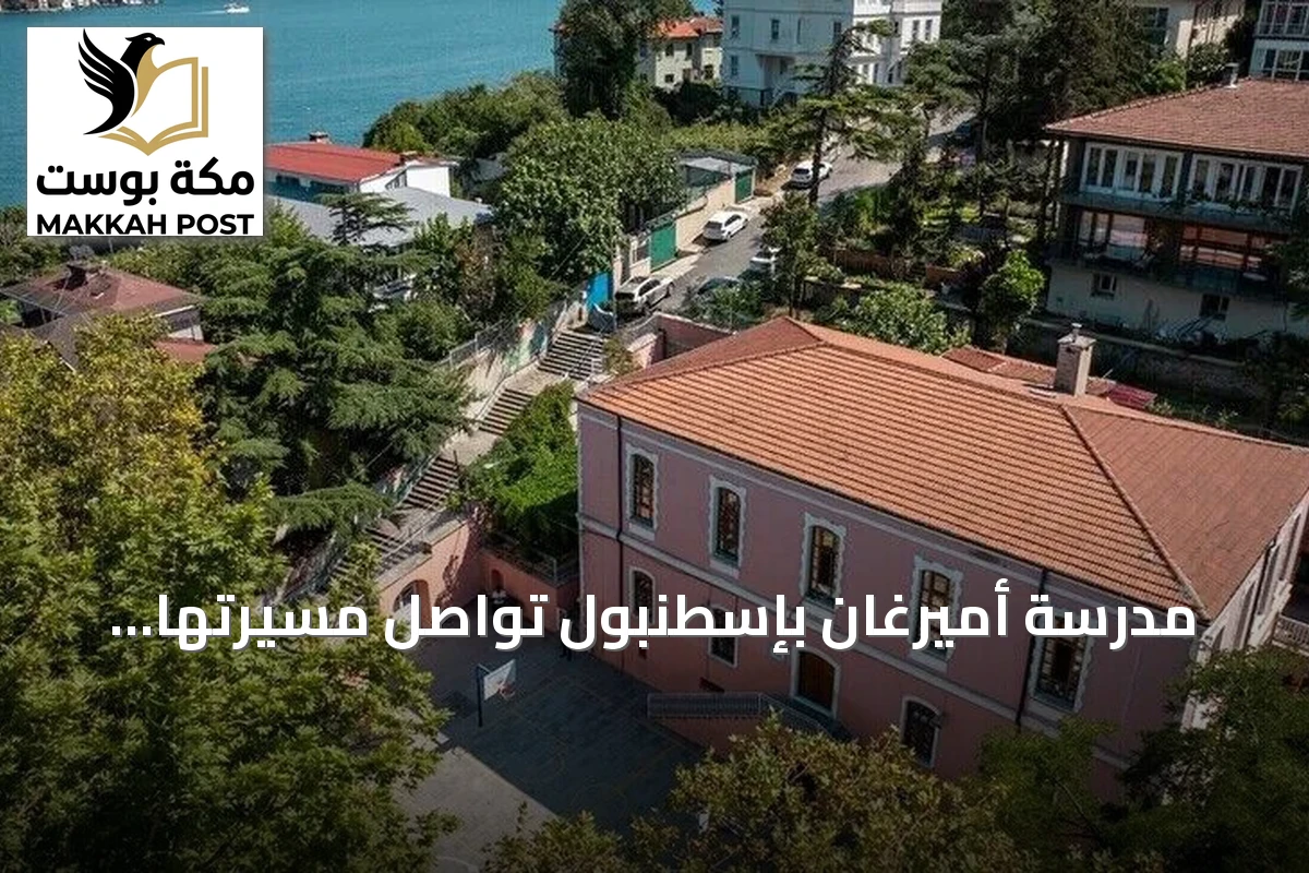 مدرسة أميرغان بإسطنبول تواصل مسيرتها التعليمية منذ أكثر من قرن ونصف