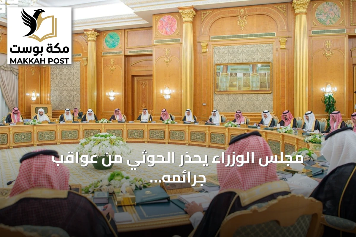مجلس الوزراء يحذر الحوثي من عواقب جرائمه ويؤيد جهود التحالف