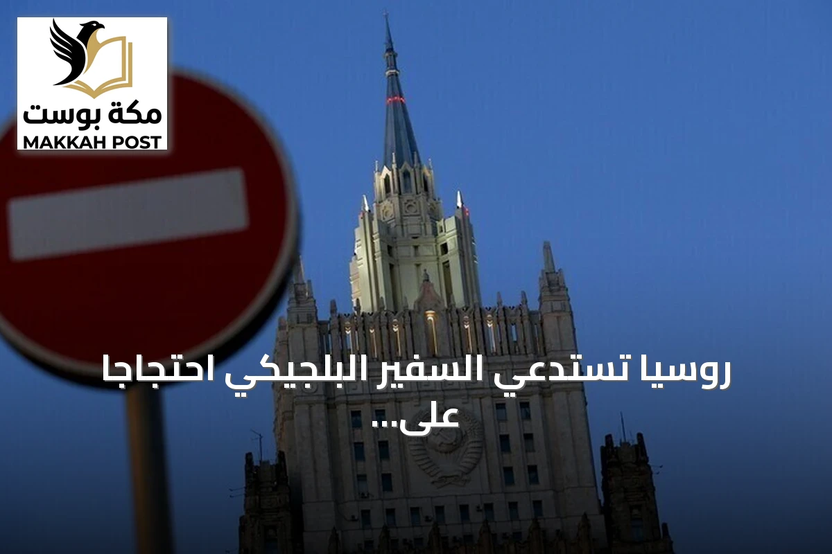 روسيا تستدعي السفير البلجيكي احتجاجًا على تصريحات تصفها موسكو بأنها تهدد أوروبا