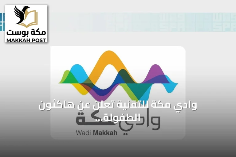 وادي مكة للتقنية تعلن عن هاكثون الطفولة بالشرقية لتشجيع الابتكار الاجتماعي