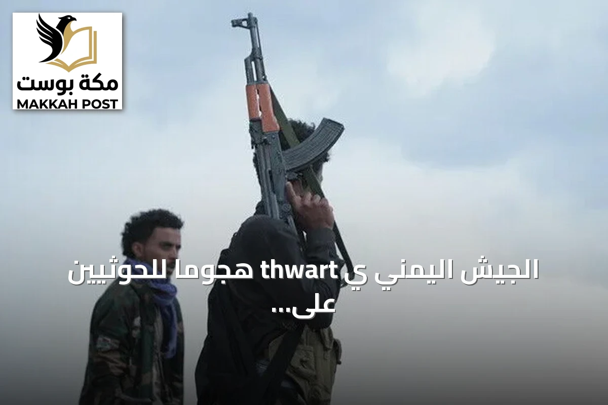 الجيش اليمني ي thwart هجوماً للحوثيين على جبل هان والجماعة تزعم غارات سعودية على تعز وصنعاء