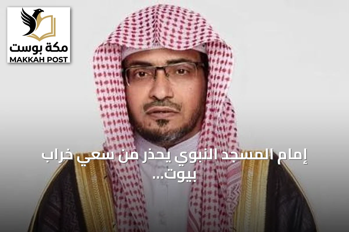 إمام المسجد النبوي يحذر من سعي خراب بيوت الله ويصفه بالظلم
