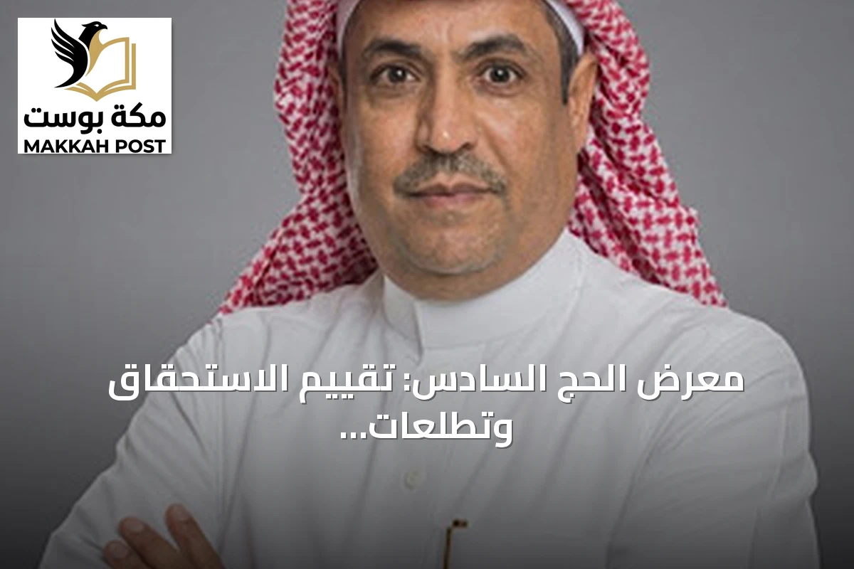 معرض الحج السادس: تقييم الاستحقاق وتطلعات المستقبل