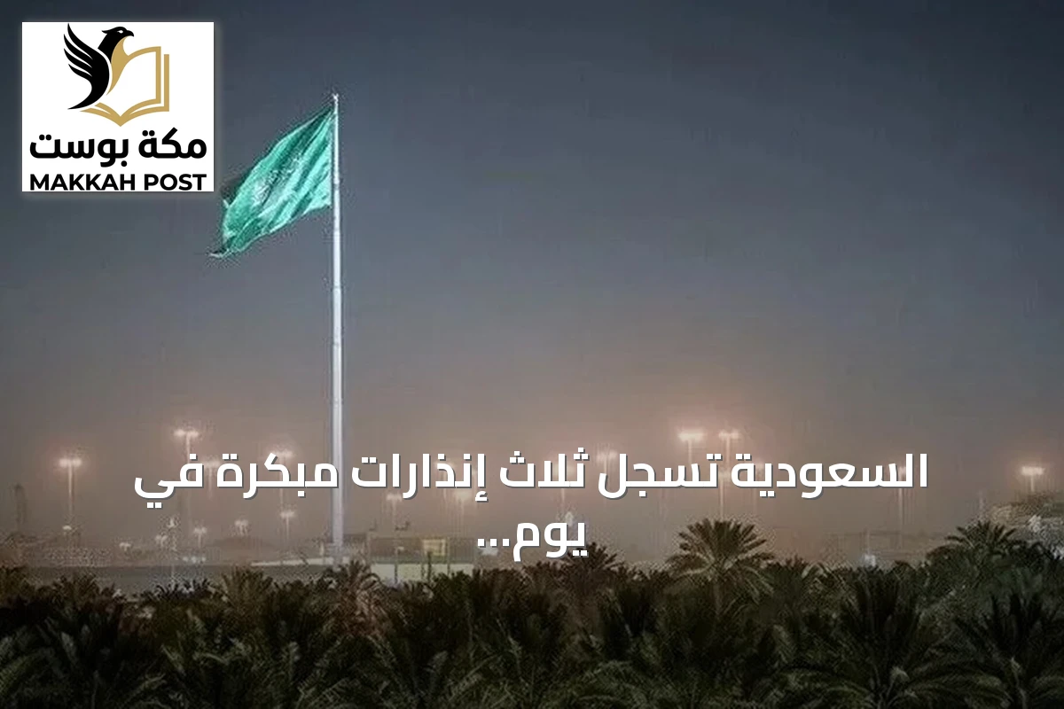 السعودية تسجل ثلاث إنذارات مبكرة في يوم واحد بمناطق متعددة