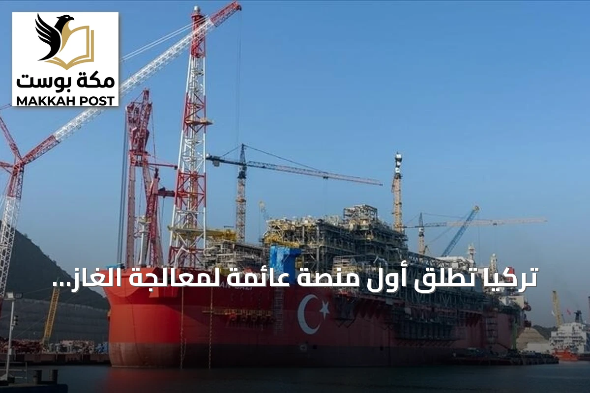 تركيا تُطلق أول منصة عائمة لمعالجة الغاز الطبيعي في حقل صقاريا بالبحر الأسود