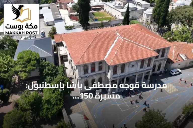 مدرسة قوجه مصطفى باشا بإسطنبول: مسيرة 150 سنة وتخريج شخصيات بارزة