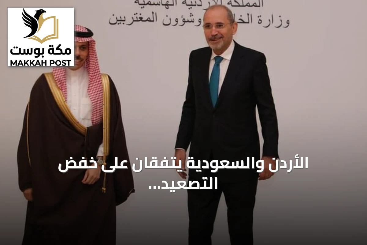 الأردن والسعودية يتفقان على خفض التصعيد الإقليمي ويؤكدان تضامنهما