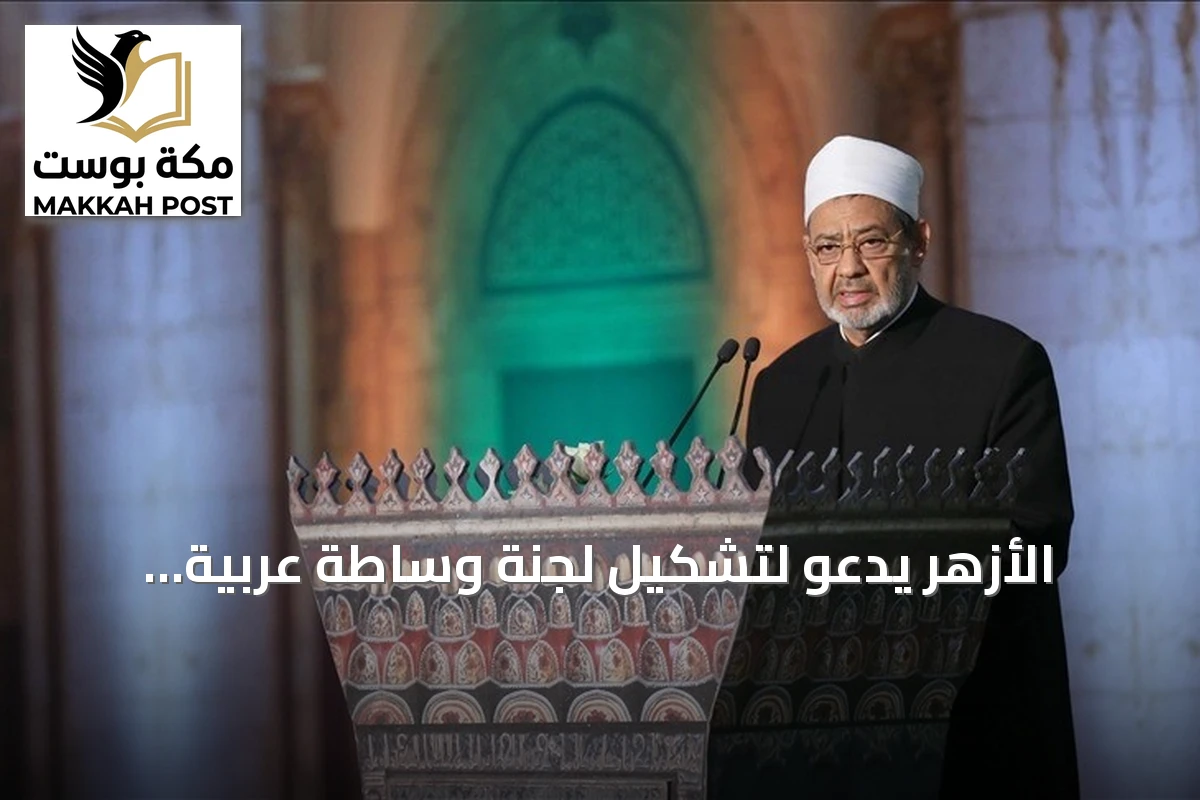 الأزهر يدعو لتشكيل لجنة وساطة عربية إسلامية لوقف الصراعات في المنطقة