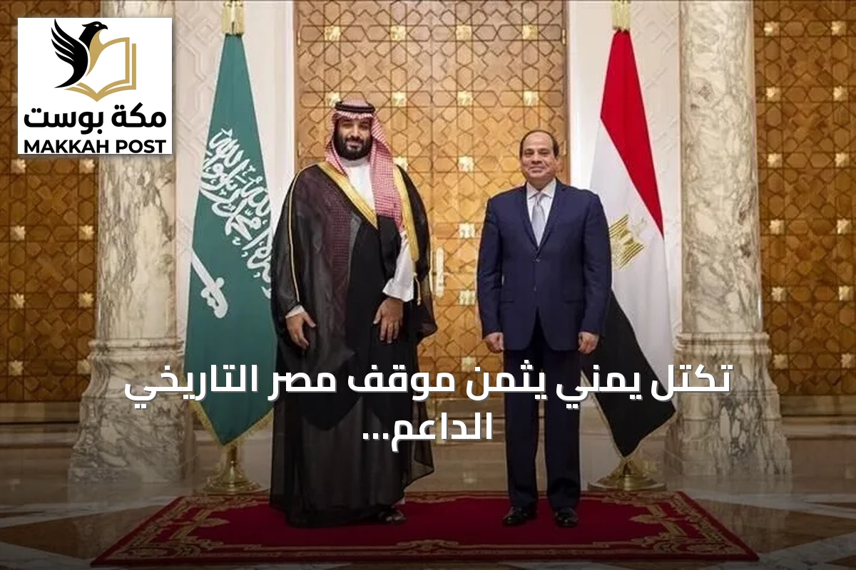 تكتل يمني يثمن موقف مصر التاريخي الداعم للسعودية في مواجهة الحوثيين