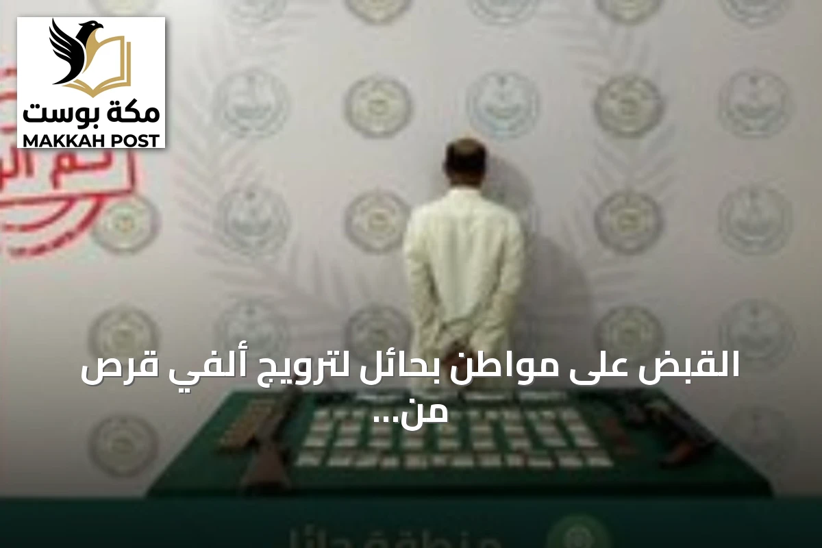 القبض على مواطن بحائل لترويج ألفي قرص من مادة الإمفيتامين