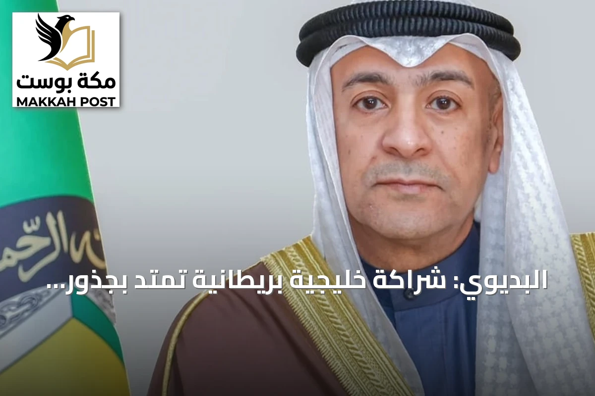 البديوي: شراكة خليجية بريطانية تمتد بجذور عميقة من التعاون والثقة المتبادلة