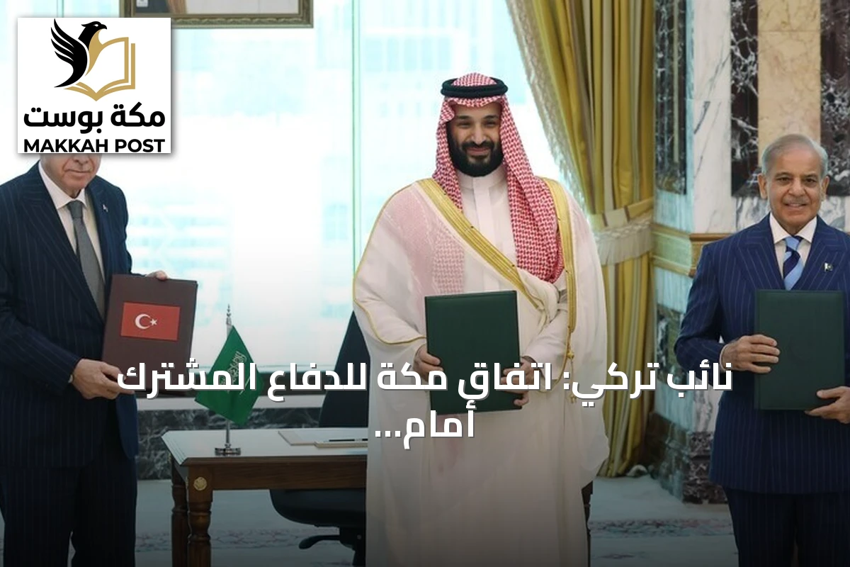 نائب تركي: اتفاق مكة للدفاع المشترك أمام البرلمان ويعد تحالفاً استراتيجياً للأمن والسلام