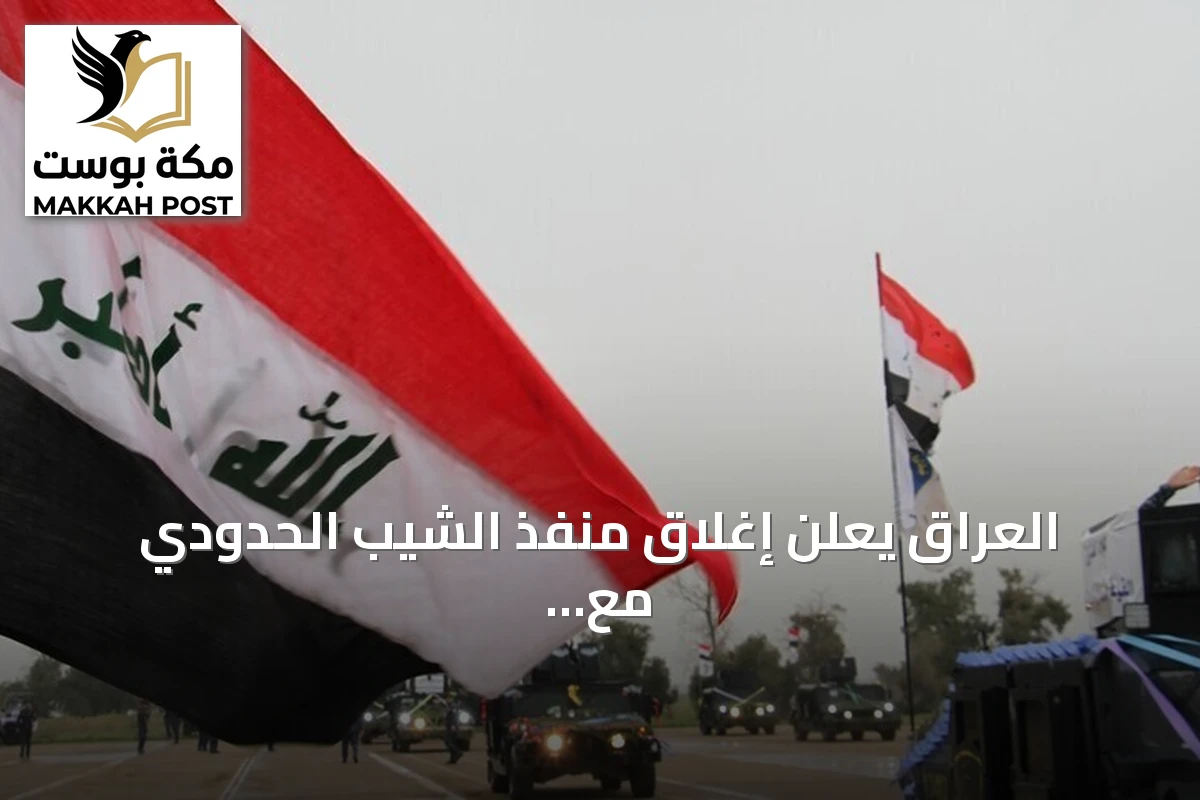 العراق يعلن إغلاق منفذ الشيب الحدودي مع إيران لأسباب فنية وينفي وجود مقرات للحوثيين