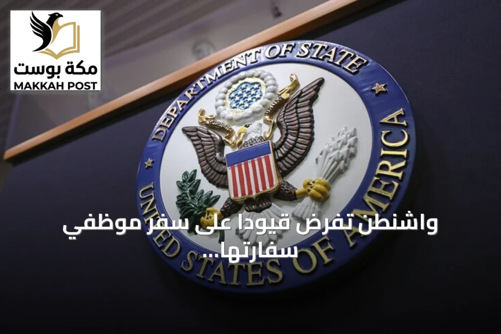 واشنطن تفرض قيوداً على سفر موظفي سفارتها في السعودية وتحذر رعاياها