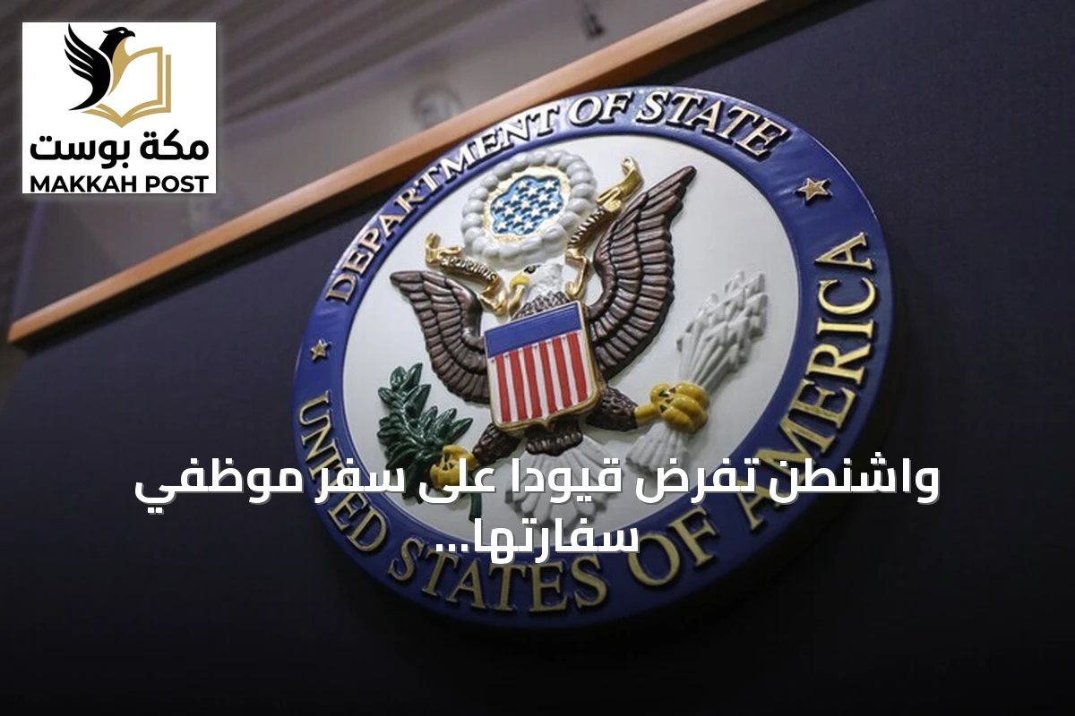 واشنطن تفرض قيوداً على سفر موظفي سفارتها في السعودية وتحذر رعاياها