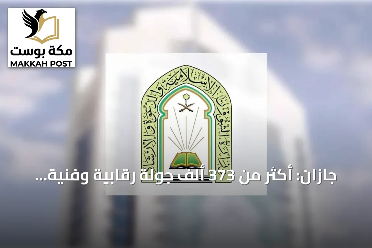 جازان: أكثر من 373 ألف جولة رقابية وفنية ودعوية خلال الربع الثالث من 2026