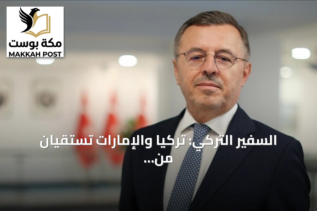 السفير التركي: تركيا والإمارات تستقيان من المنبع الحضاري نفسه