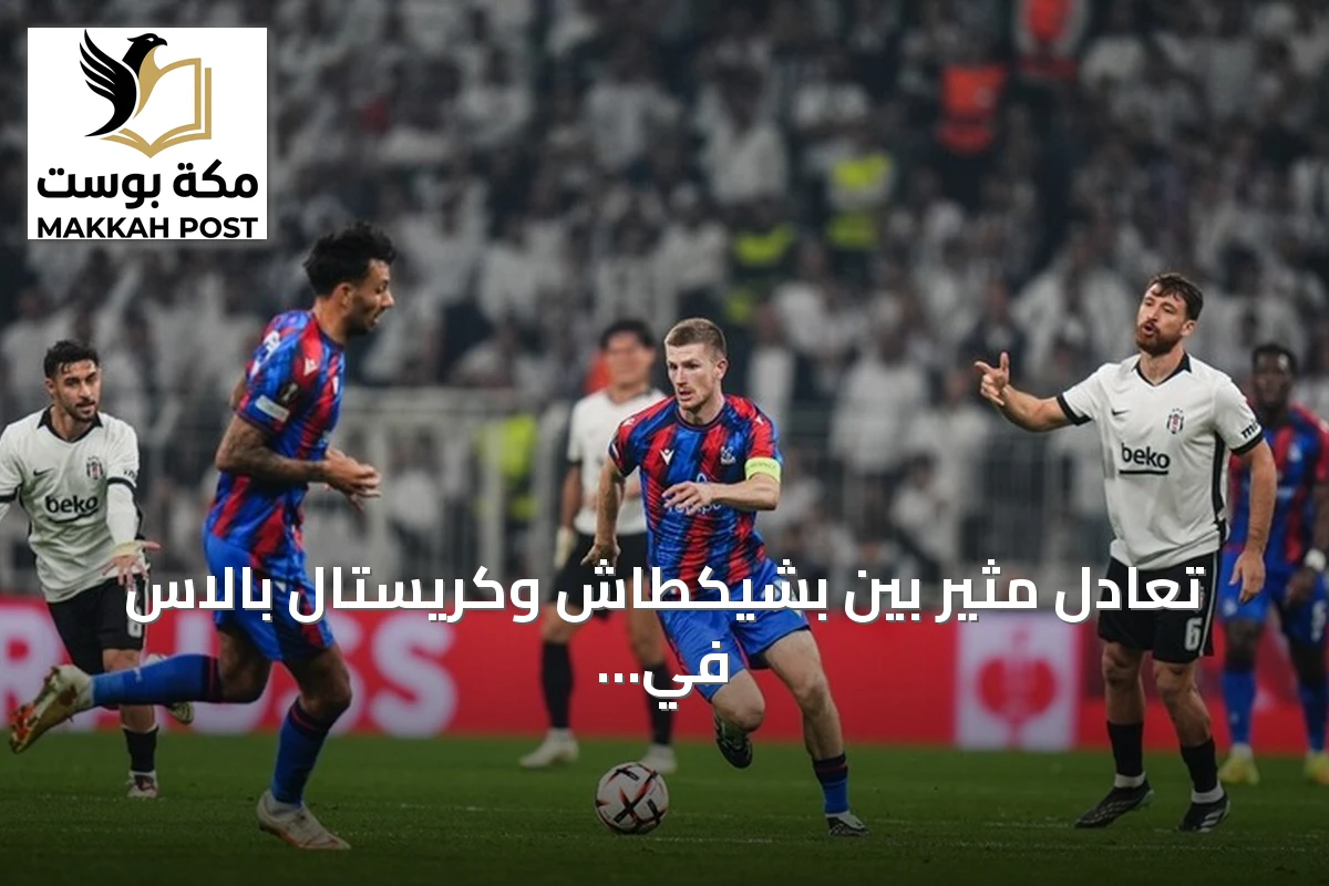 تعادل مثير بين بشيكطاش وكريستال بالاس في الدوري الأوروبي