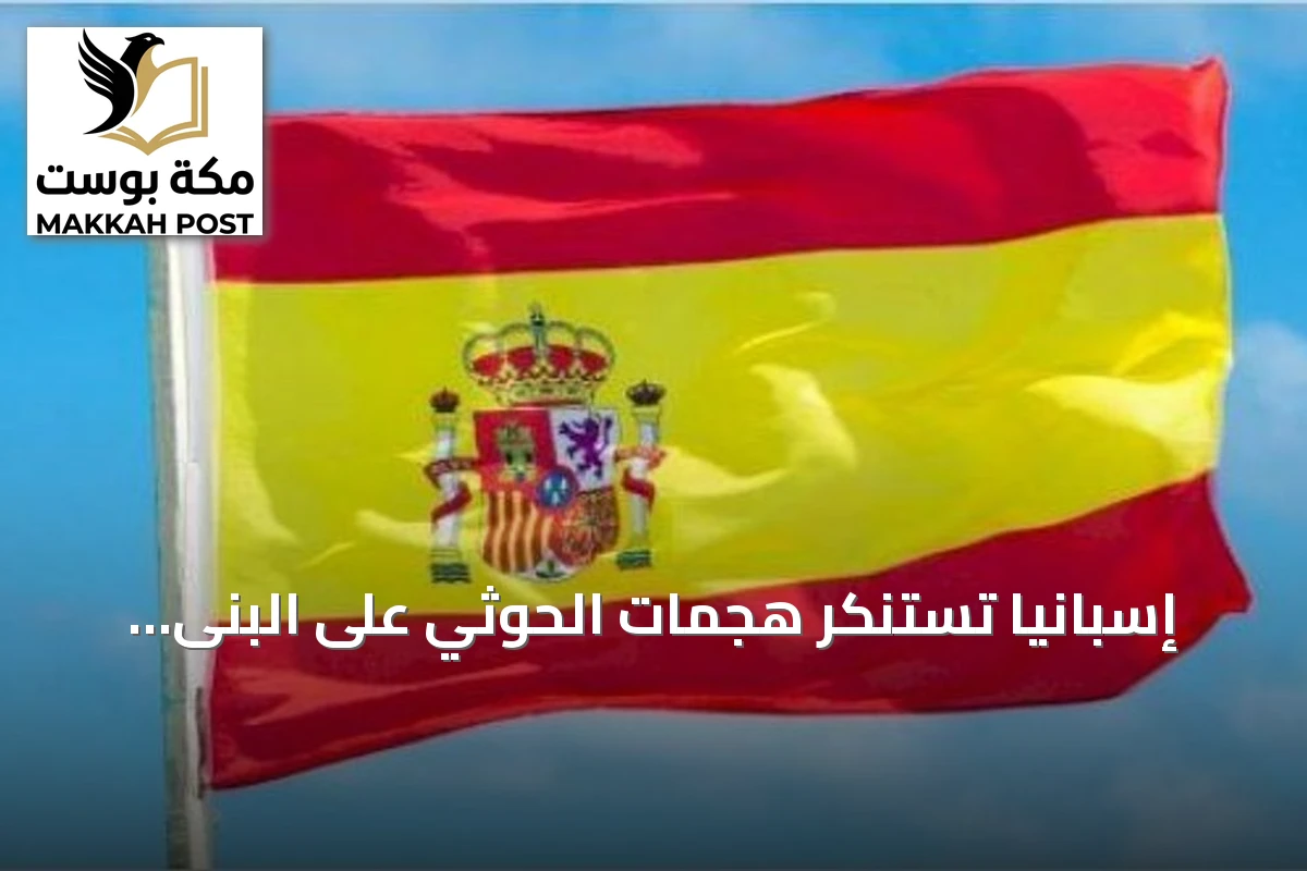إسبانيا تستنكر هجمات الحوثي على البنى المدنية في السعودية واليمن وتحذر من تصعيد العنف
