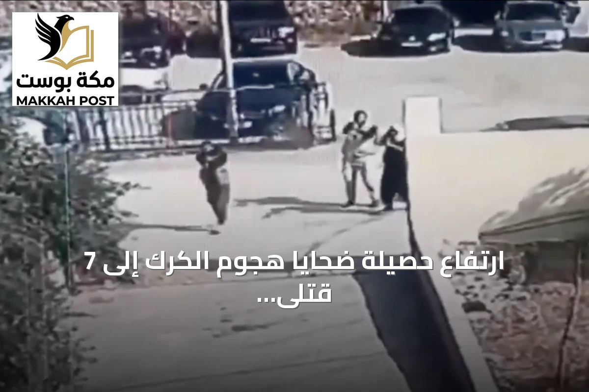 ارتفاع حصيلة ضحايا هجوم الكرك إلى 7 قتلى و27 مصاباً.. والسلطات تواصل ملاحقة المنفذين