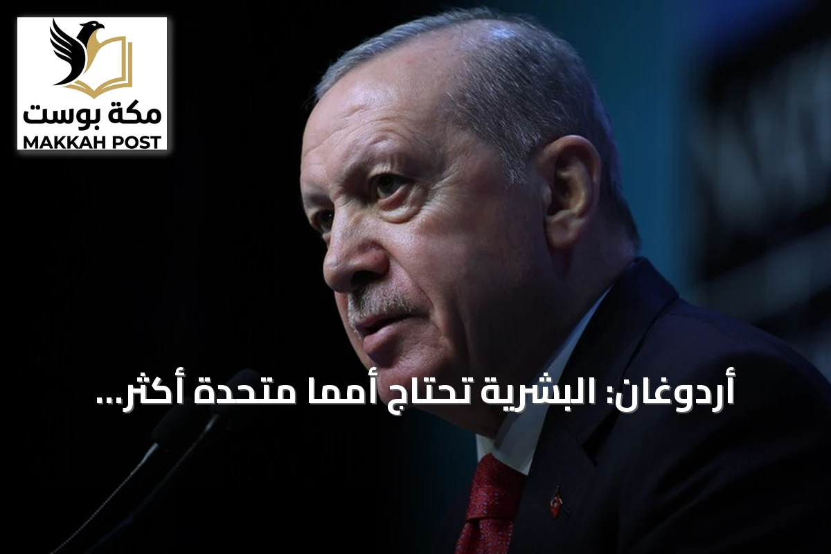 أردوغان: البشرية تحتاج أمماً متحدة أكثر عدالة في ظل الأزمات العالمية