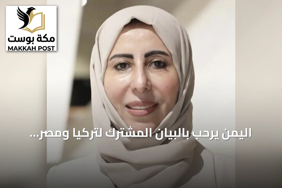 اليمن يرحب بالبيان المشترك لتركيا ومصر والسعودية وباكستان ويشيد بجهودها لتعزيز السلام