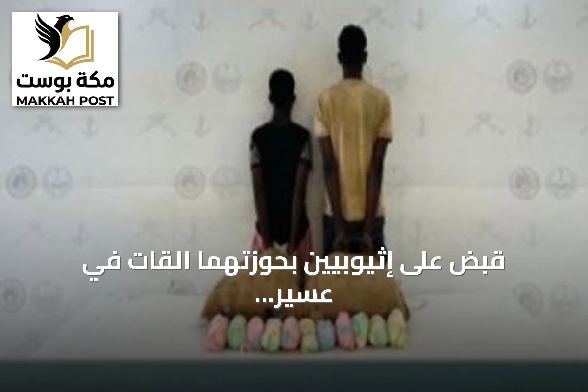 قبض على إثيوبيين بحوزتهما القات في عسير وإحباط تهريب أقراص مخدرة وحشيش بجازان
