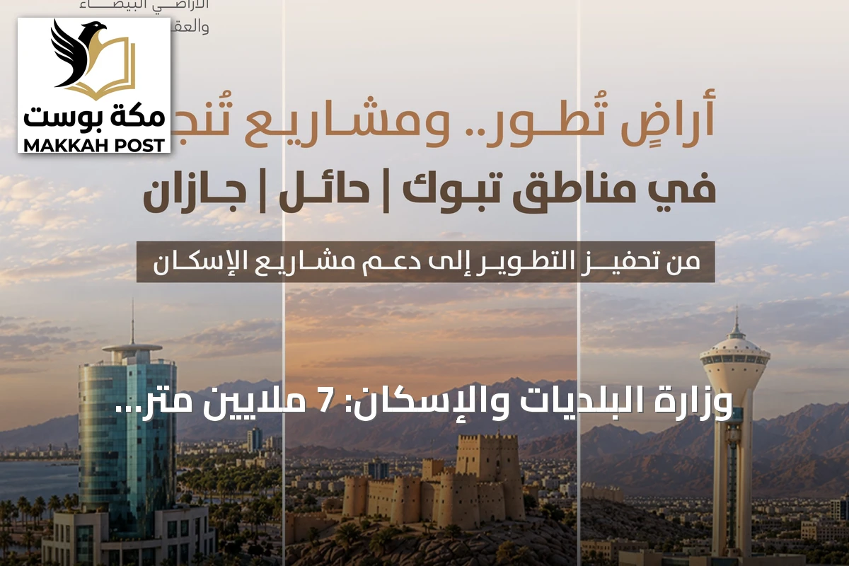 وزارة البلديات والإسكان: 7 ملايين متر مربع أراضٍ بيضاء في تبوك وحائل وجازان دخلت التطوير أو التداول