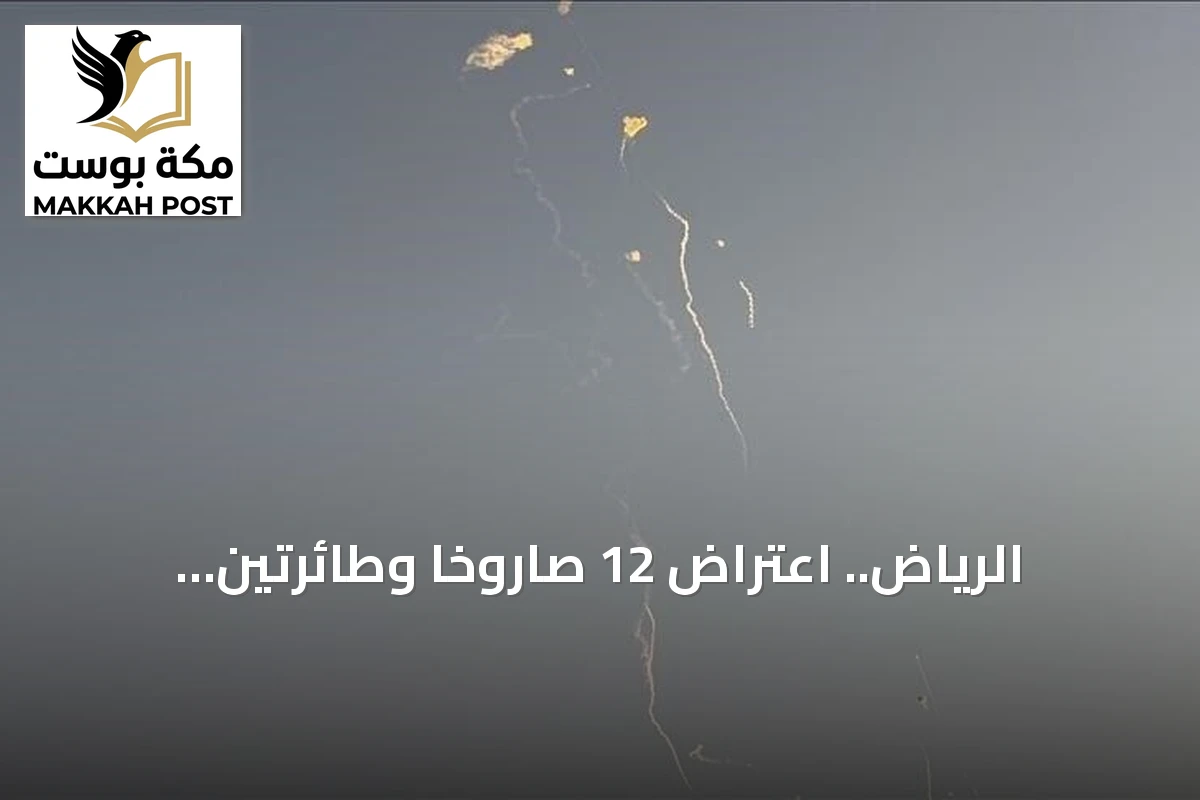 الرياض.. اعتراض 12 صاروخا وطائرتين مسيرتين أطلقها الحوثيون باتجاه العاصمة والمنطقة الجنوبية