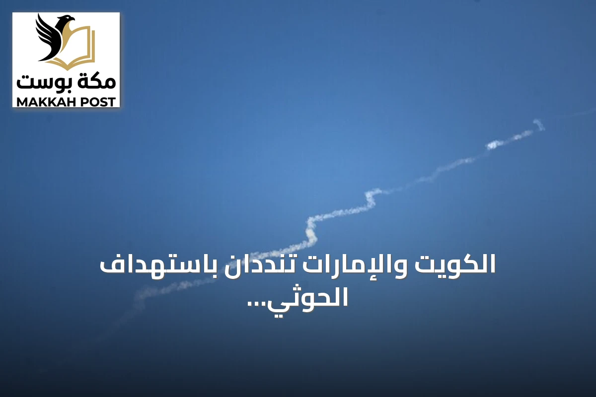 الكويت والإمارات تنددان باستهداف الحوثي للأراضي السعودية وتعتبرانه خرقاً للسيادة