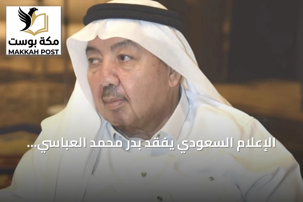 الإعلام السعودي يفقد بدر محمد العباسي والصلاة عليه اليوم في المسجد الحرام