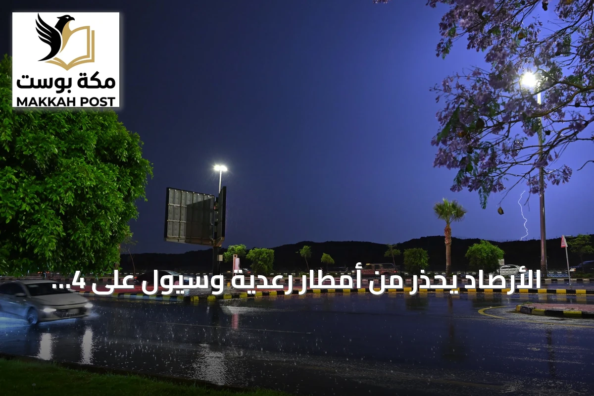 الأرصاد يحذر من أمطار رعدية وسيول على 4 مناطق بالمملكة