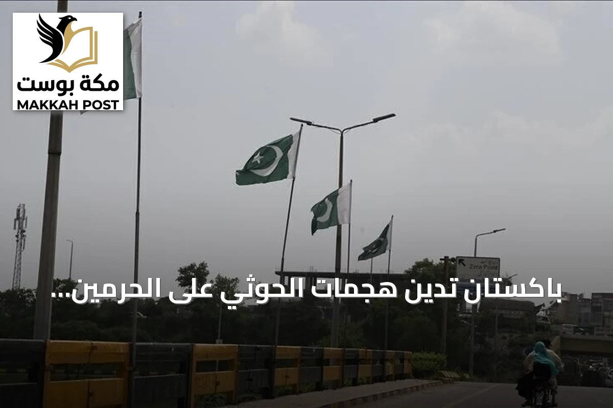باكستان تدين هجمات الحوثي على الحرمين وتجدد التزامها باتفاقية مكة الدفاعية