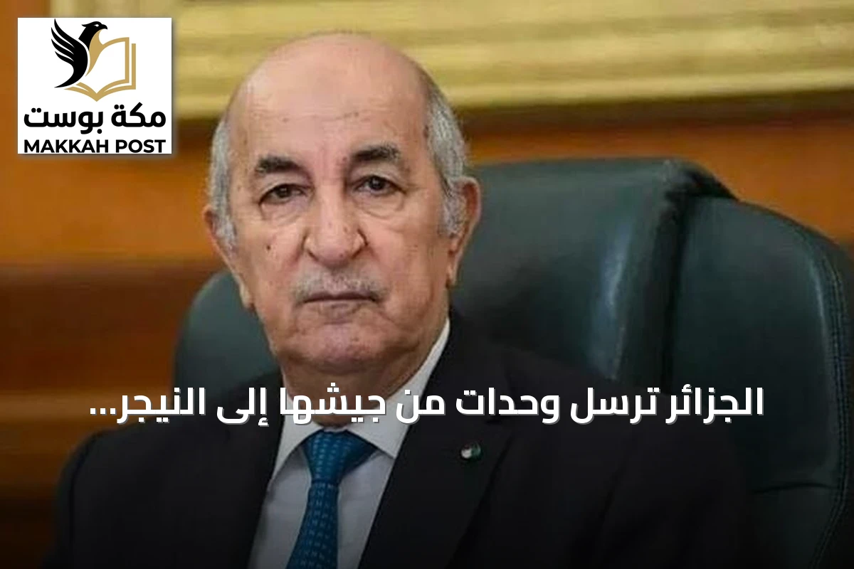 الجزائر ترسل وحدات من جيشها إلى النيجر لحماية المصالح المشتركة