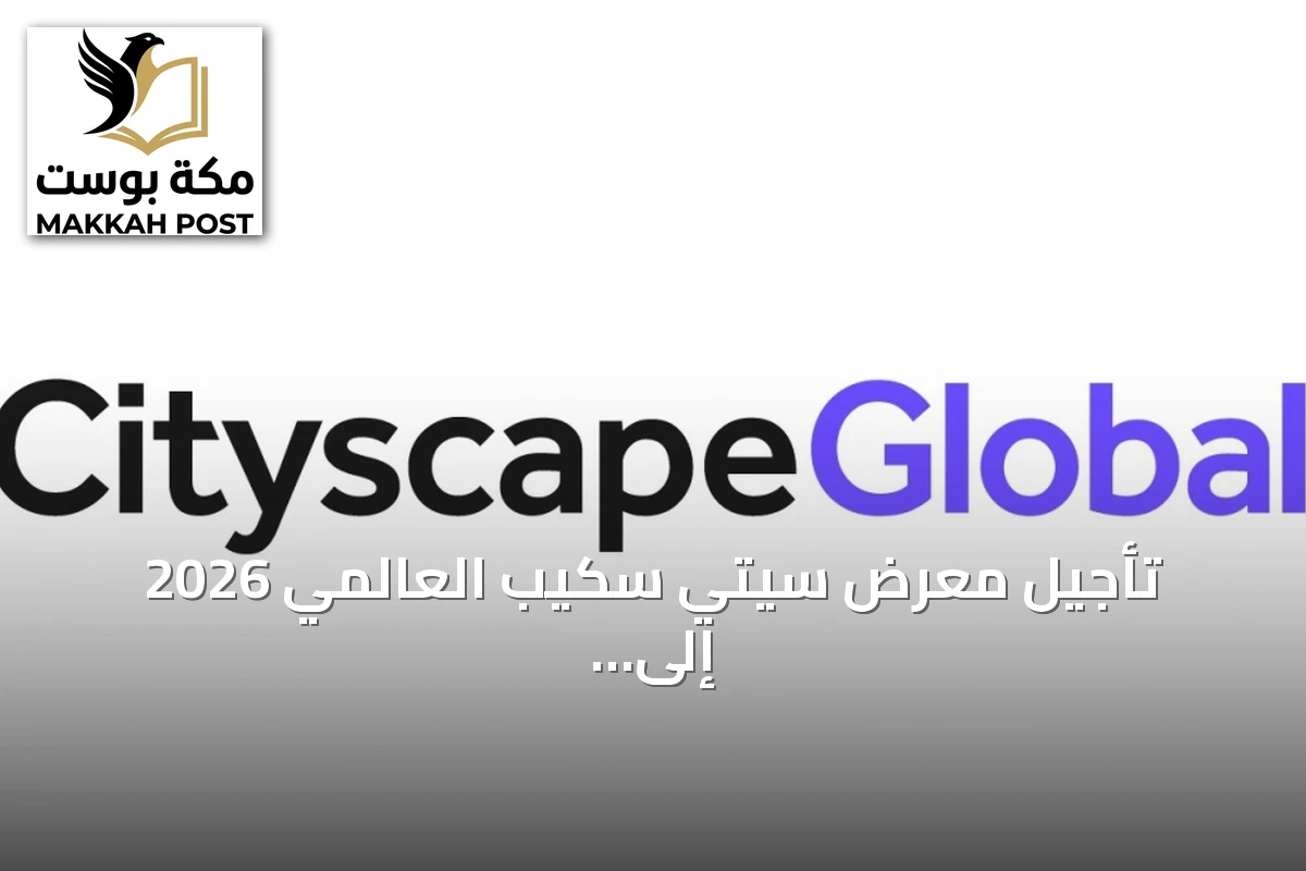 تأجيل معرض سيتي سكيب العالمي 2026 إلى فبراير 2027 في الرياض