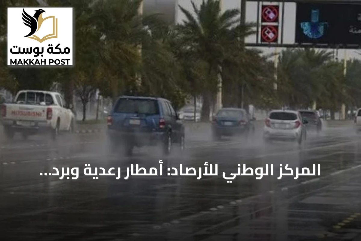 المركز الوطني للأرصاد: أمطار رعدية وبرد ورياح نشطة على مناطق واسعة اليوم الثلاثاء