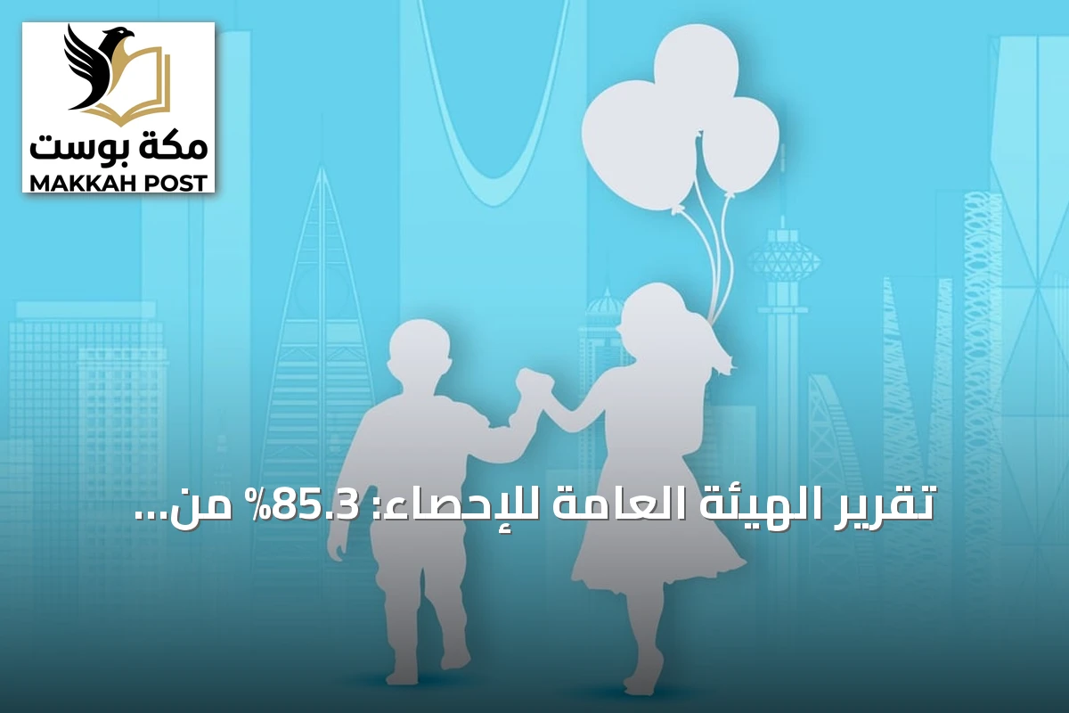 تقرير الهيئة العامة للإحصاء: 85.3% من الأطفال السعوديين يحققون نمواً سليماً في مجالات الصحة والتعلم والرفاه