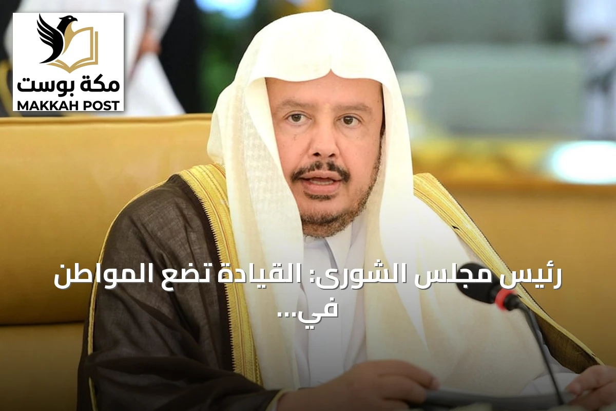 رئيس مجلس الشورى: القيادة تضع المواطن في صلب الأولويات التنموية