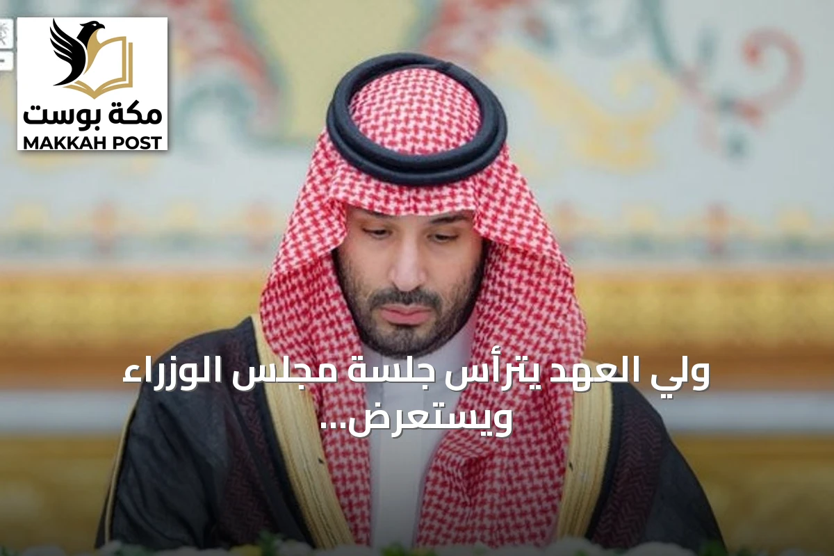 ولي العهد يترأس جلسة مجلس الوزراء ويستعرض ملفات دبلوماسية وإقليمية